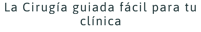 La Cirugía guiada fácil para tu clínica