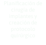 Planificación de cirugía de implantes y creación de protocolo quirúrgico 