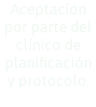 Aceptación por parte del clínico de planificación y protocolo. 