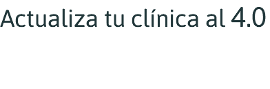 Actualiza tu clínica al 4.0